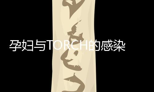 孕妇与TORCH的感染与治疗