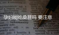 孕妇能吃桑葚吗 要注意的知识