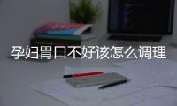 孕妇胃口不好该怎么调理呢？