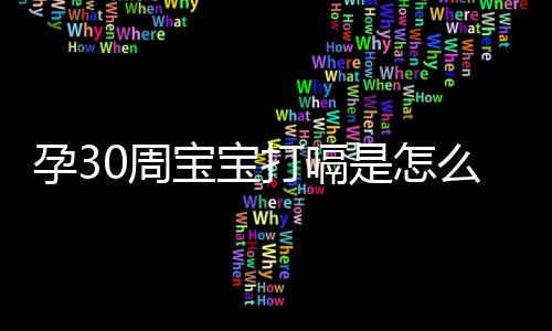 孕30周宝宝打嗝是怎么回事