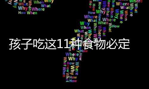 孩子吃这11种食物必定聪明