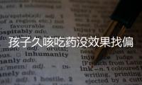 孩子久咳吃药没效果找偏方啊