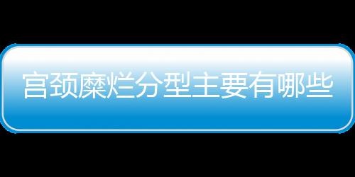 宫颈糜烂分型主要有哪些？