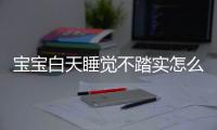 宝宝白天睡觉不踏实怎么回事？