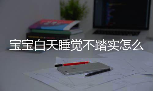 宝宝白天睡觉不踏实怎么回事？