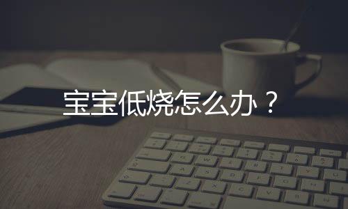 宝宝低烧怎么办？