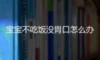 宝宝不吃饭没胃口怎么办才好？