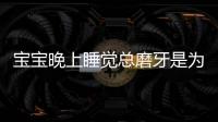 宝宝晚上睡觉总磨牙是为什么