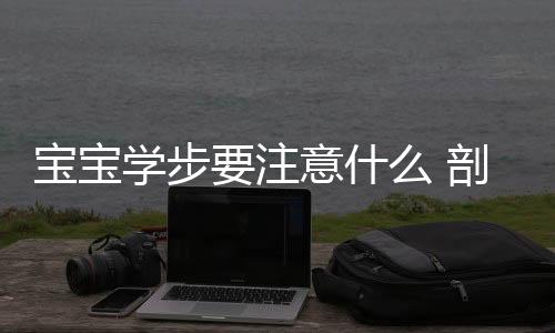 宝宝学步要注意什么 剖析宝宝学步晚的七大原因