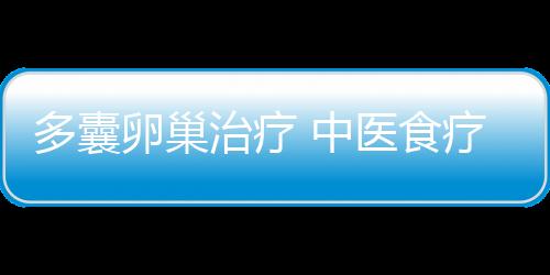 多囊卵巢治疗 中医食疗有方法