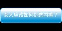 女人应该如何挑选内裤？女人内裤要如何清洗