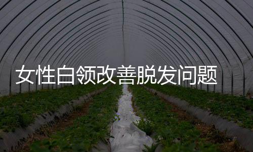 女性白领改善脱发问题 推荐10款食谱防脱发