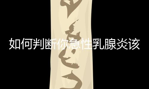 如何判断你急性乳腺炎该热敷或冷敷？