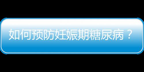 如何预防妊娠期糖尿病？