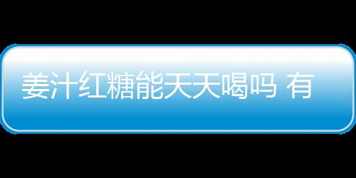 姜汁红糖能天天喝吗 有何作用