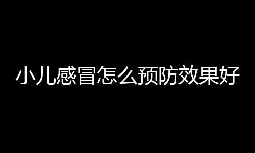 小儿感冒怎么预防效果好 预防小儿感冒的四大误区