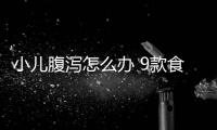 小儿腹泻怎么办 9款食疗方轻松搞定4种腹泻