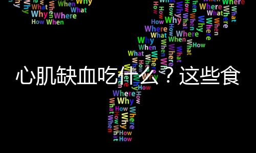 心肌缺血吃什么？这些食物千万别放过