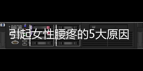 引起女性腰疼的5大原因 缓解女性腰痛问题7方法