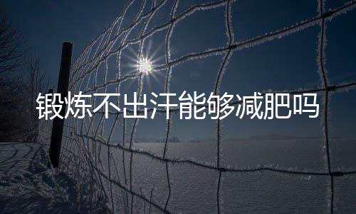 锻炼不出汗能够减肥吗