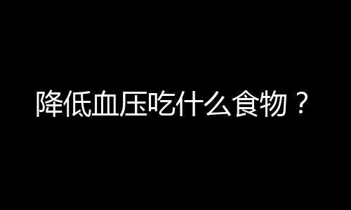 降低血压吃什么食物？