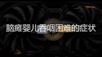 脑瘫婴儿吞咽困难的症状表现是什么？