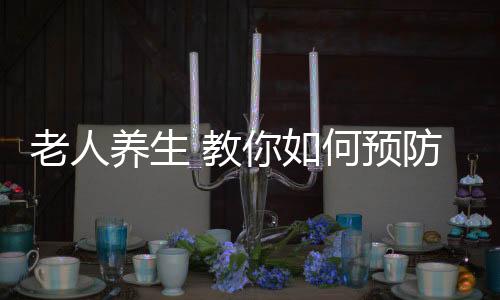 老人养生 教你如何预防心肌梗死