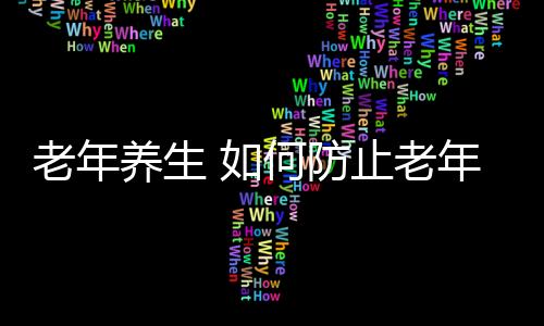 老年养生 如何防止老年人大脑老化