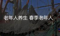 老年人养生 春季老年人养生18个妙招