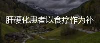 肝硬化患者以食疗作为补充 早期肝硬化饮食护理