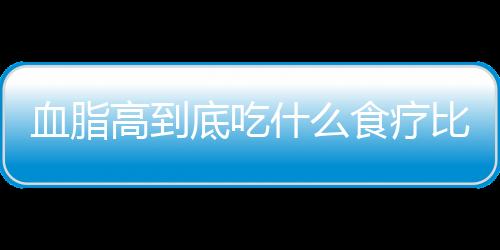 血脂高到底吃什么食疗比较好？