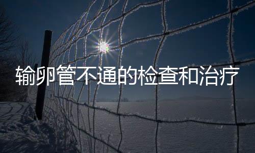 输卵管不通的检查和治疗