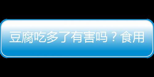 豆腐吃多了有害吗？食用要注意！