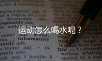 运动怎么喝水呢？