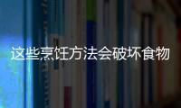 这些烹饪方法会破坏食物营养