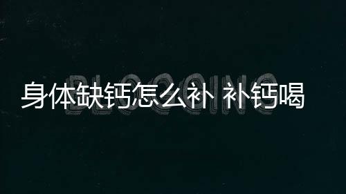 身体缺钙怎么补 补钙喝骨头汤好还是吃钙片好