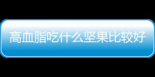 高血脂吃什么坚果比较好？