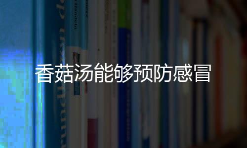 香菇汤能够预防感冒