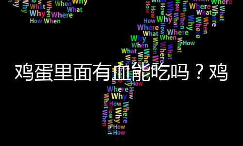 鸡蛋里面有血能吃吗？鸡蛋里带血丝是怎么回事