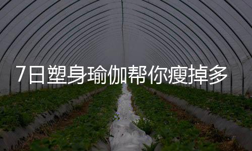 7日塑身瑜伽帮你瘦掉多余赘肉